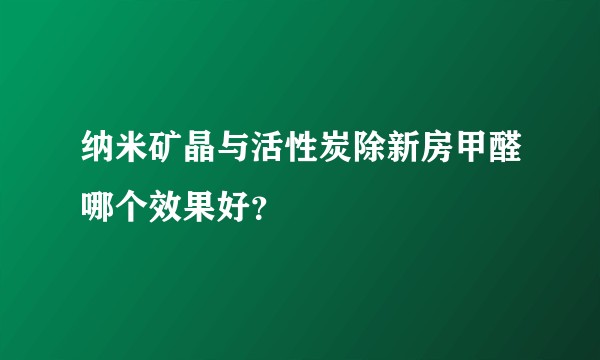 纳米矿晶与活性炭除新房甲醛哪个效果好？