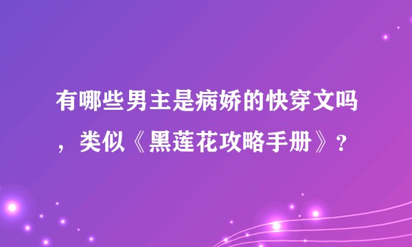 有哪些男主是病娇的快穿文吗，类似《黑莲花攻略手册》？