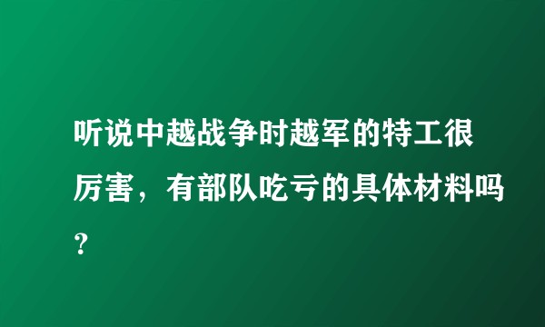 听说中越战争时越军的特工很厉害，有部队吃亏的具体材料吗？