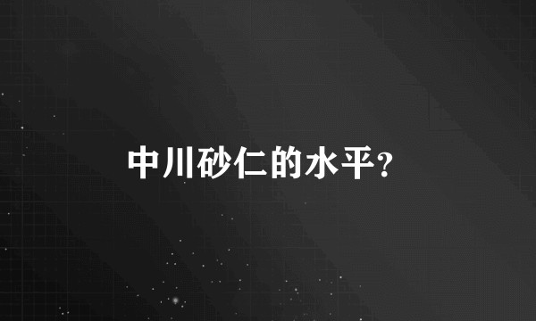 中川砂仁的水平？