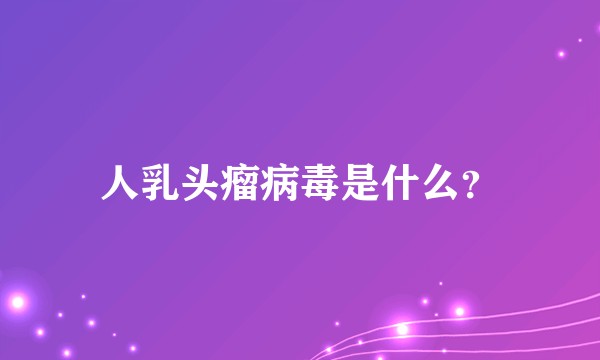 人乳头瘤病毒是什么？