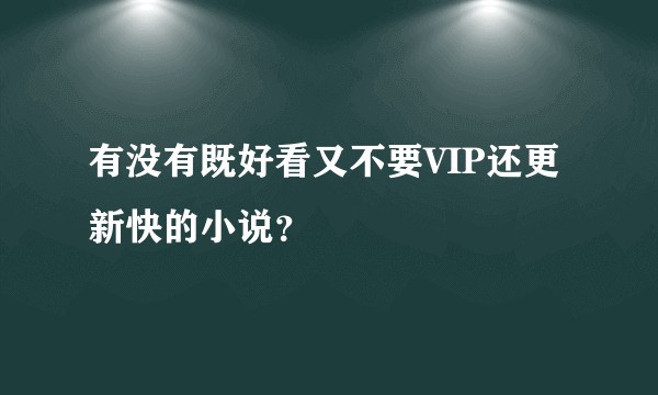 有没有既好看又不要VIP还更新快的小说？