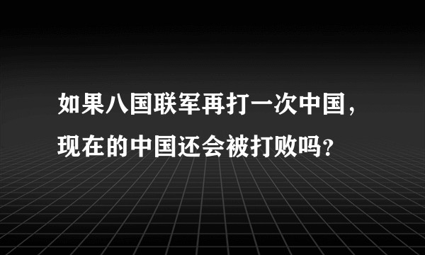 如果八国联军再打一次中国，现在的中国还会被打败吗？