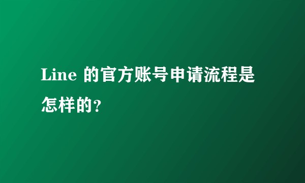 Line 的官方账号申请流程是怎样的？