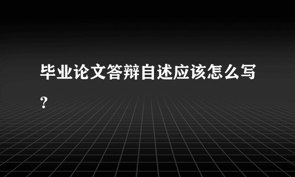 毕业论文答辩自述应该怎么写?