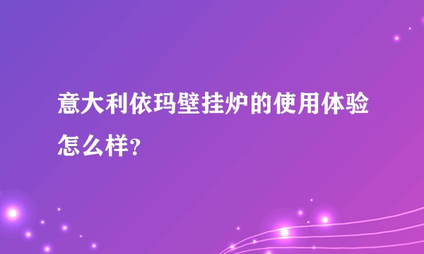 意大利依玛壁挂炉的使用体验怎么样？