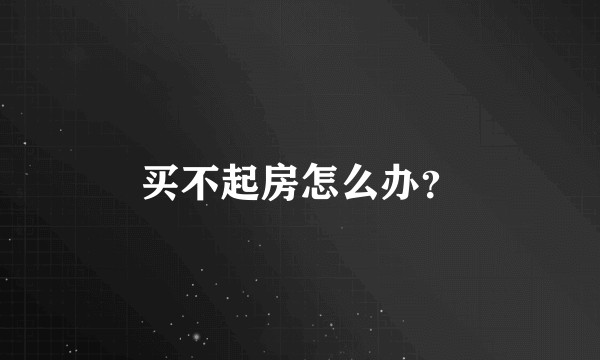 买不起房怎么办？