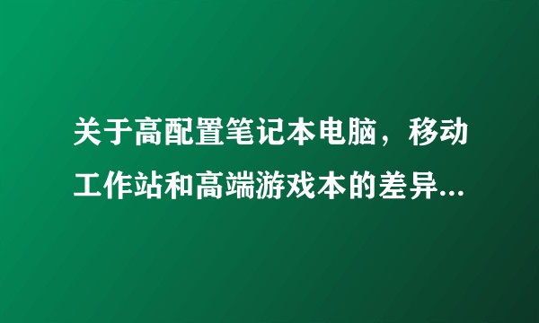 关于高配置笔记本电脑，移动工作站和高端游戏本的差异在哪里？