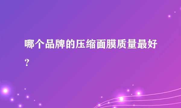 哪个品牌的压缩面膜质量最好？