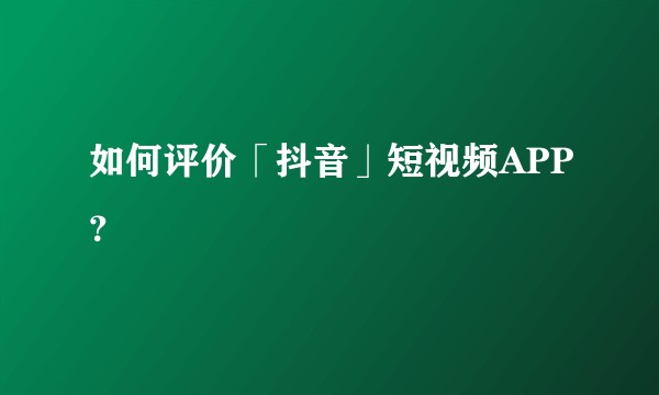 如何评价「抖音」短视频APP？