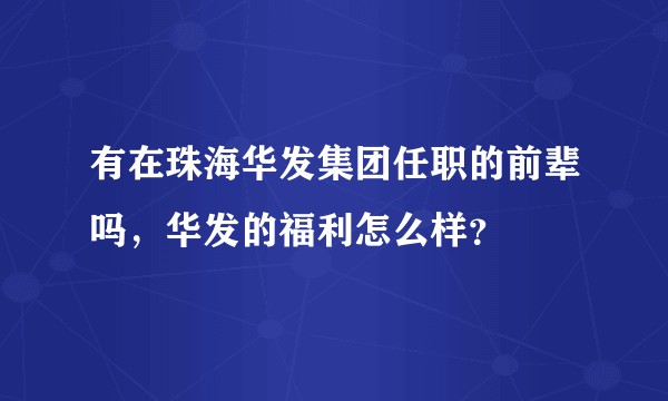 有在珠海华发集团任职的前辈吗，华发的福利怎么样？