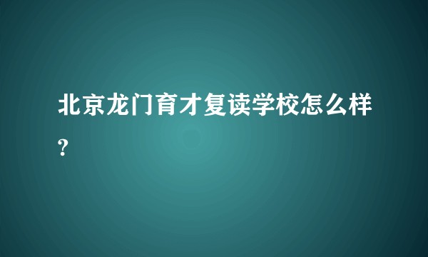 北京龙门育才复读学校怎么样?