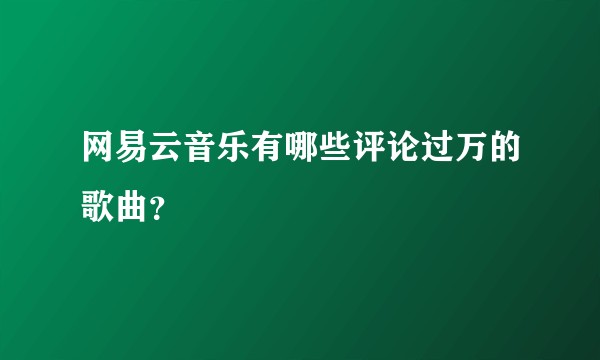 网易云音乐有哪些评论过万的歌曲？