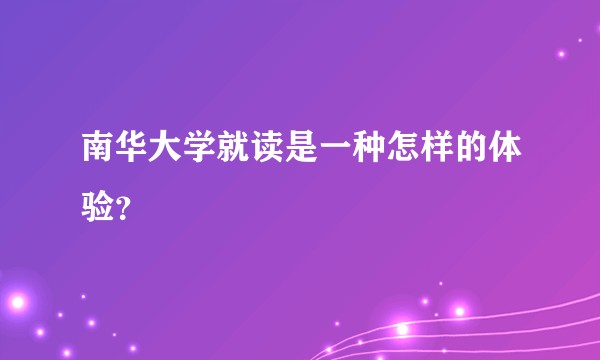南华大学就读是一种怎样的体验？