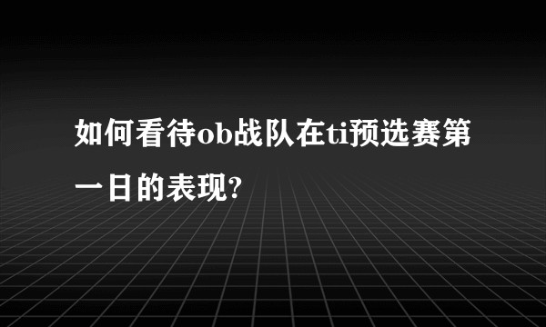 如何看待ob战队在ti预选赛第一日的表现?
