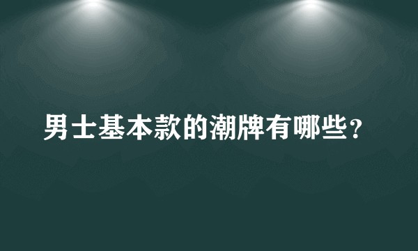 男士基本款的潮牌有哪些？