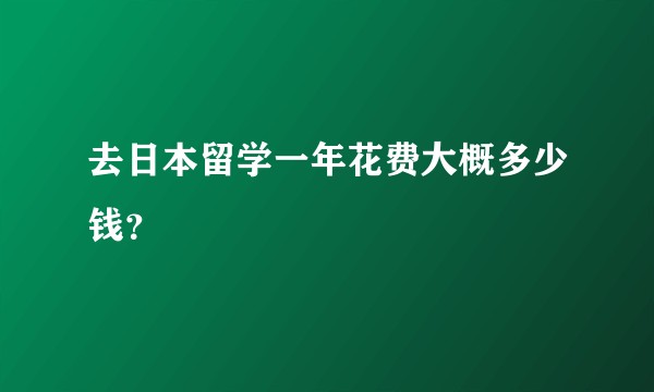 去日本留学一年花费大概多少钱？