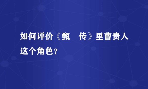 如何评价《甄嬛传》里曹贵人这个角色?