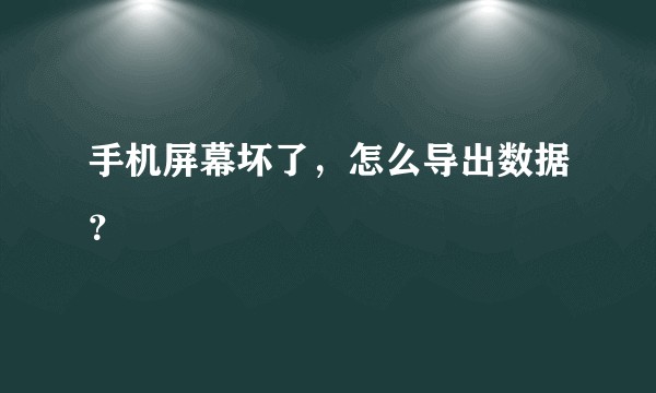 手机屏幕坏了，怎么导出数据？