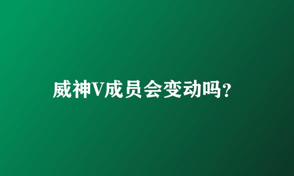 威神V成员会变动吗？