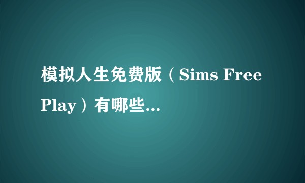 模拟人生免费版（Sims FreePlay）有哪些有趣的玩法？
