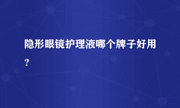 隐形眼镜护理液哪个牌子好用？