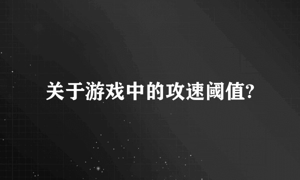 关于游戏中的攻速阈值?