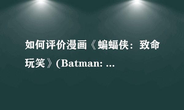 如何评价漫画《蝙蝠侠：致命玩笑》(Batman: The Killing Joke)中小丑一角？
