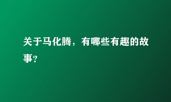 关于马化腾，有哪些有趣的故事？