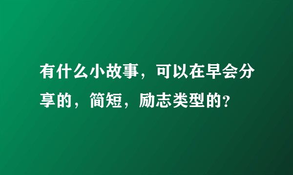 有什么小故事，可以在早会分享的，简短，励志类型的？