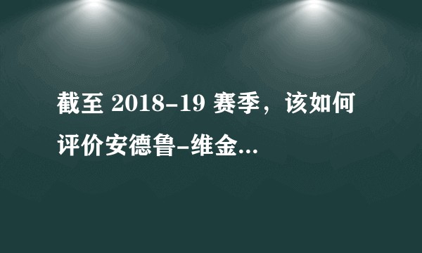 截至 2018-19 赛季，该如何评价安德鲁-维金斯的天赋与实力，他未来还能打出什么水平？
