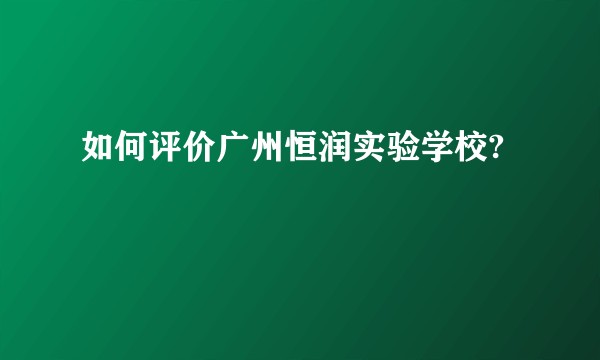 如何评价广州恒润实验学校?
