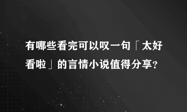 有哪些看完可以叹一句「太好看啦」的言情小说值得分享？