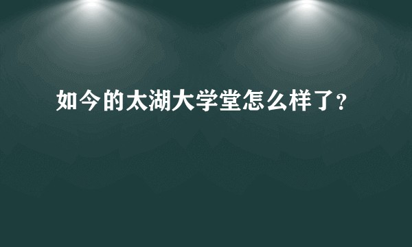 如今的太湖大学堂怎么样了？