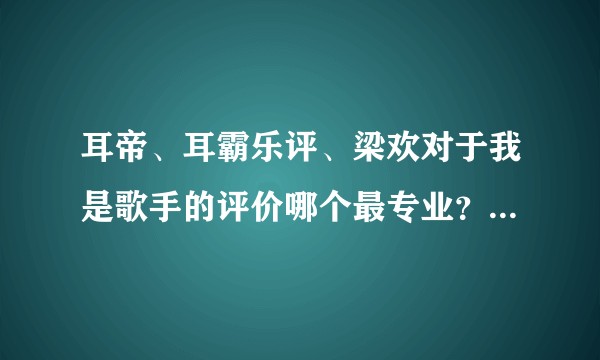 耳帝、耳霸乐评、梁欢对于我是歌手的评价哪个最专业？谁最不靠谱？除邓世择外还有哪些乐评人微博推荐？