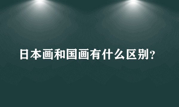 日本画和国画有什么区别？