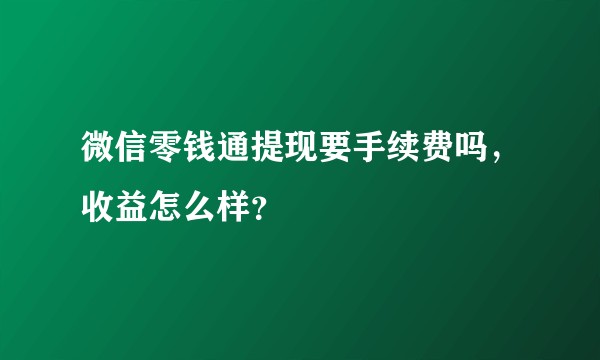 微信零钱通提现要手续费吗，收益怎么样？