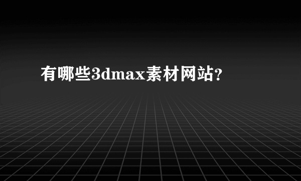 有哪些3dmax素材网站？