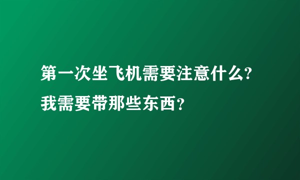 第一次坐飞机需要注意什么?我需要带那些东西？