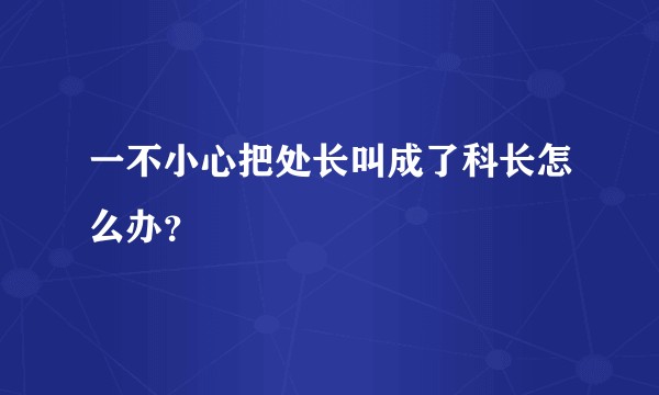一不小心把处长叫成了科长怎么办？