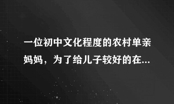 一位初中文化程度的农村单亲妈妈，为了给儿子较好的在市里生活，过的太累，我该怎么劝阻她？