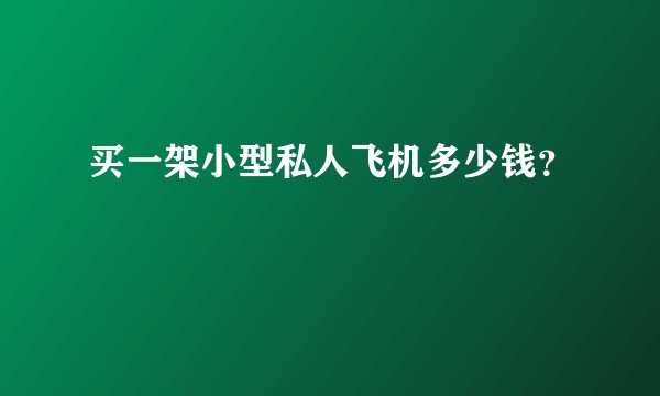 买一架小型私人飞机多少钱?