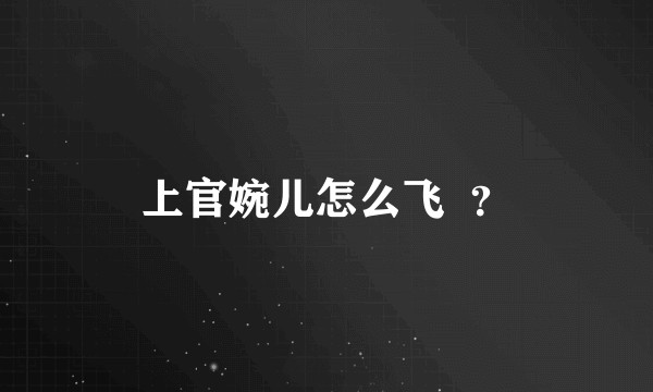 上官婉儿怎么飞  ？