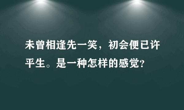 未曾相逢先一笑，初会便已许平生。是一种怎样的感觉？
