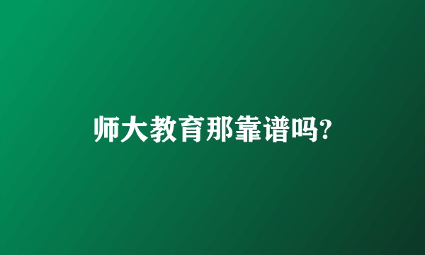师大教育那靠谱吗?