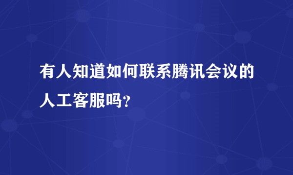 有人知道如何联系腾讯会议的人工客服吗？