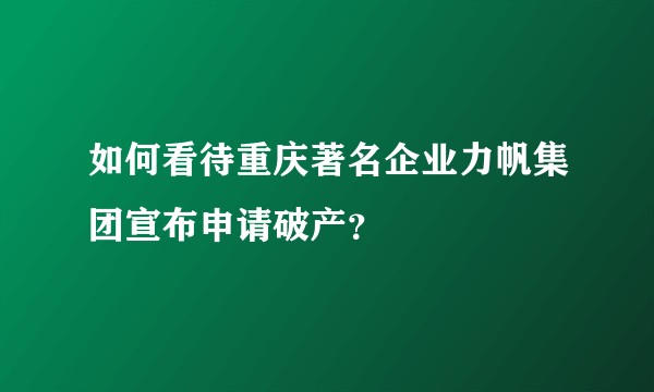 如何看待重庆著名企业力帆集团宣布申请破产？