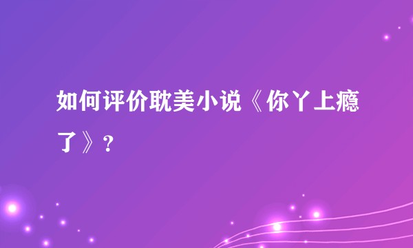 如何评价耽美小说《你丫上瘾了》？