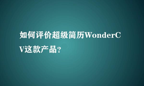 如何评价超级简历WonderCV这款产品？