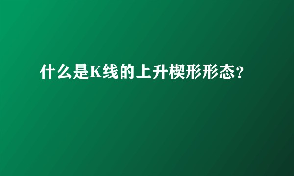 什么是K线的上升楔形形态？